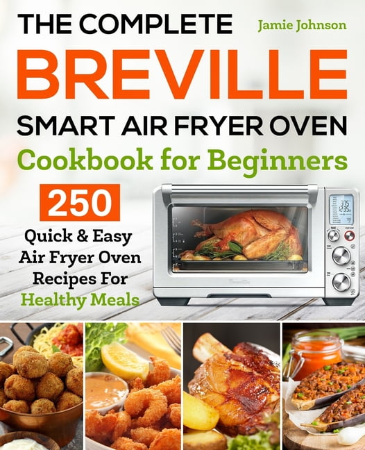 The Complete Breville Smart Air Fryer Oven Cookbook for Beginners 250