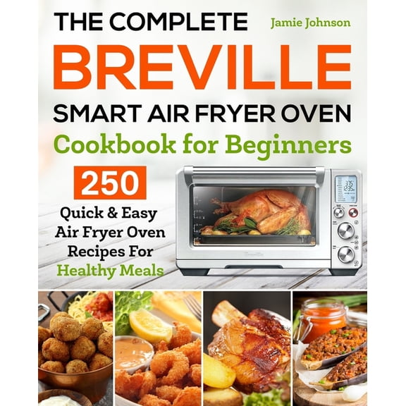 The Complete Breville Smart Air Fryer Oven Cookbook for Beginners: 250 Quick & Easy Air Fryer Oven (Paperback) by Jamie Johnson