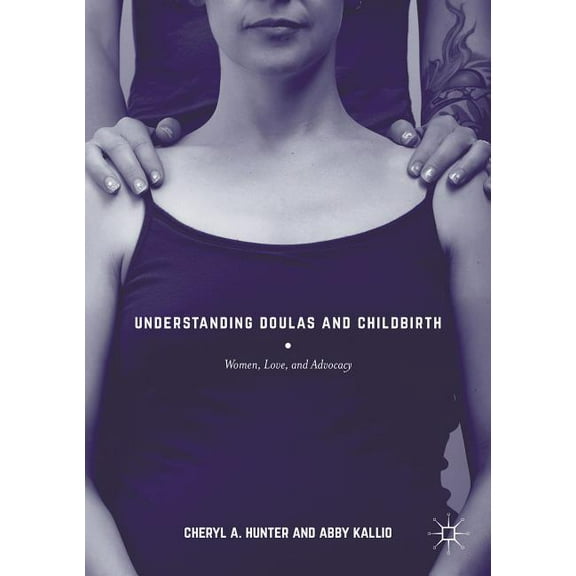 Understanding Doulas and Childbirth: Women, Love, and Advocacy, (Hardcover)