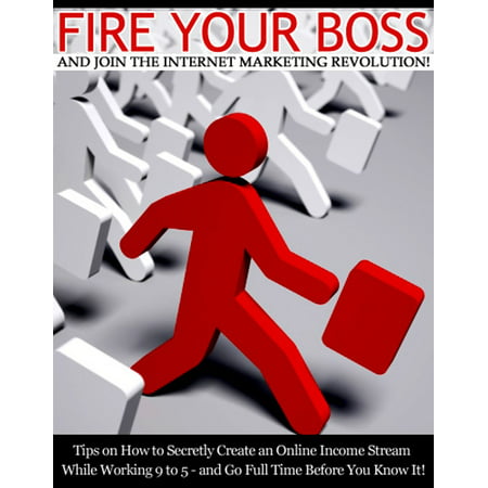 Fire Your Boss And Join The Internet Marketing Revolution! -