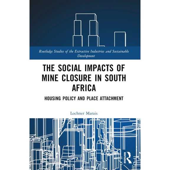 Routledge Studies of the Extractive Indu The Social Impacts of Mine Closure in South Africa: Housing Policy and Place Attachment, (Paperback)