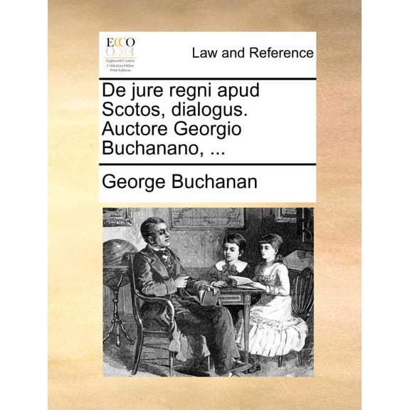 de Jure Regni Apud Scotos, Dialogus. Auctore Georgio Buchanano, ...