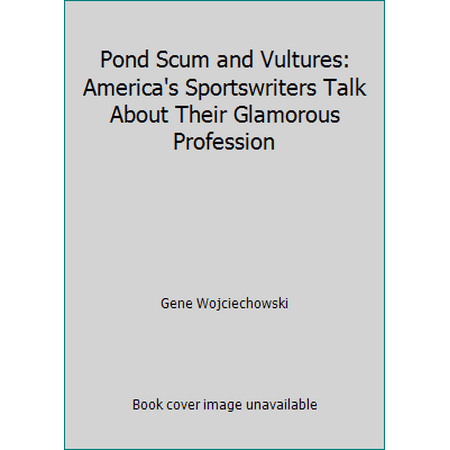 Pond Scum and Vultures: America's Sportswriters Talk About Their Glamorous Profession [Hardcover - Used]