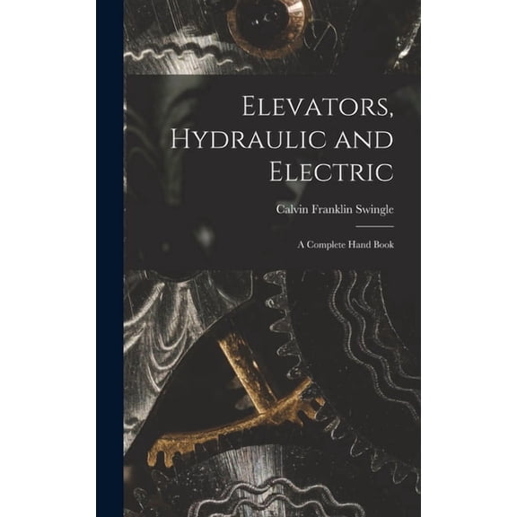 Elevators, Hydraulic and Electric: A Complete Hand Book, (Hardcover)