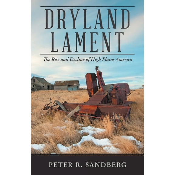 Dryland Lament: The Rise and Decline of High Plains America, (Paperback)