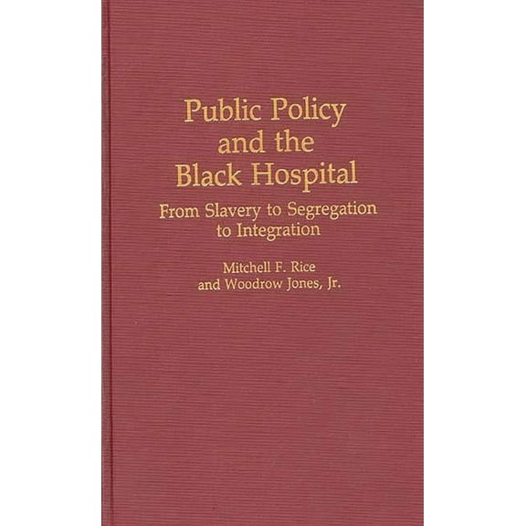 Contributions in Afro-American and Afric Public Policy and the Black Hospital: From Slavery to Segregation to Integration, (Hardcover)