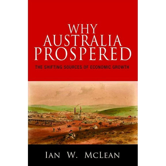 Princeton Economic History of the Wester Why Australia Prospered: The Shifting Sources of Economic Growth, Book 43, (Hardcover)