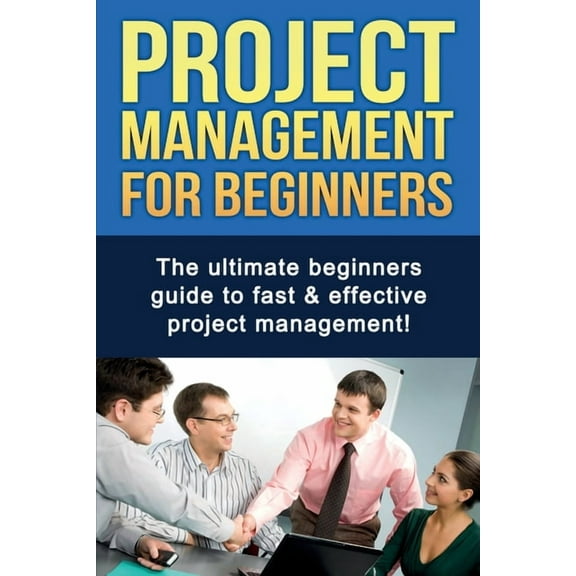 Project Management For Beginners: The ultimate beginners guide to fast & effective project management!, (Paperback)