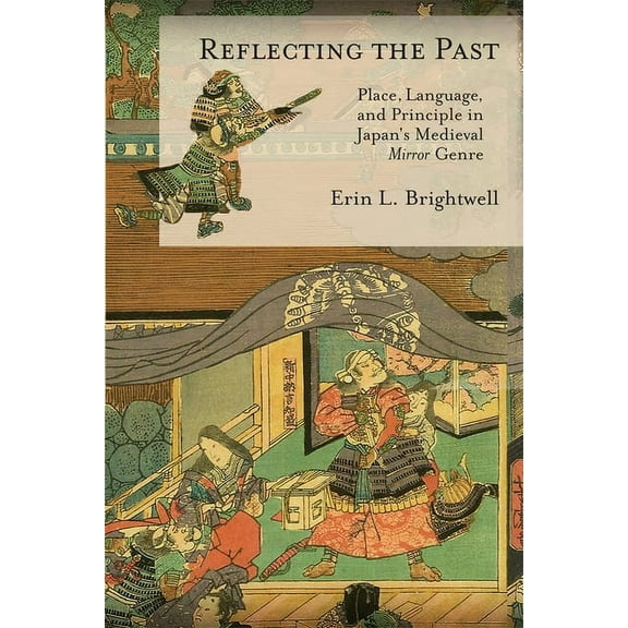 Harvard East Asian Monographs: Reflecting the Past: Place, Language, and Principle in Japan's Medieval Mirror Genre (Hardcover)