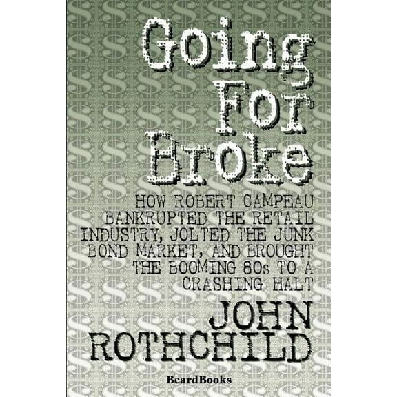 Going for Broke: How Robert Campeau Bankrupted the Retail Industry, Jolted the Junk Bond Market, and Brought the Booming, (Paperback)
