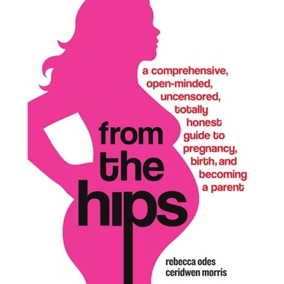 Pre-Owned From the Hips: A Comprehensive, Open-Minded, Uncensored, Totally Honest Guide to Pregnancy (Paperback 9780307237088) by Rebecca Odes, Ceridwen Morris