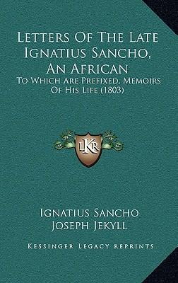 Letters of the Late Ignatius Sancho, an African by Ignatius Sancho Letters of the Late Ignatius Sancho, an African by Ignatius Sancho