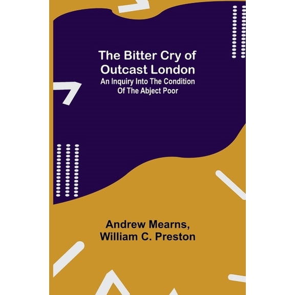 The Bitter Cry of Outcast London; An Inquiry into the Condition of the Abject Poor, (Paperback)