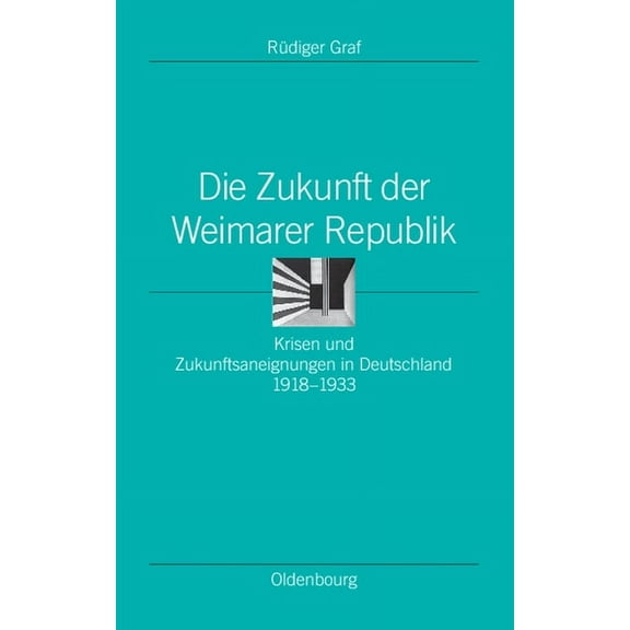 Ordnungssysteme Die Zukunft Der Weimarer Republik: Krisen Und Zukunftsaneignungen in Deutschland 1918-1933, Book 24, (Hardcover)