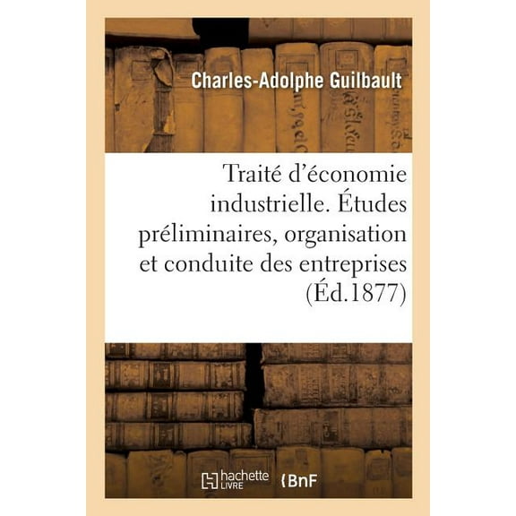 Traité d'Économie Industrielle. Études Préliminaires, Organisation Et Conduite Des Entreprises (Paperback)
