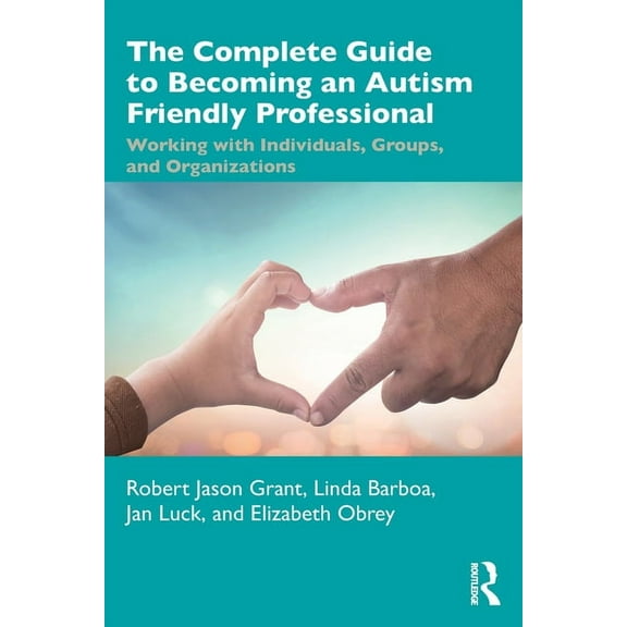 The Complete Guide to Becoming an Autism Friendly Professional: Working with Individuals, Groups, and Organizations, (Paperback)