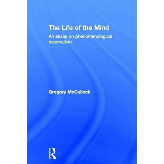 The Life of the Mind: An Essay on Phenomenological Externalism, (Hardcover)