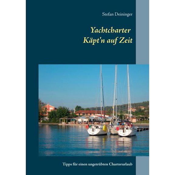 Yachtcharter - Käpt'n auf Zeit : Tipps für einen ungetrübten Charterurlaub (Paperback)
