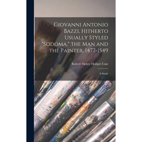 Giovanni Antonio Bazzi, Hitherto Usually Styled "Sodoma," the man and the Painter, 1477-1549; a Study, (Hardcover)