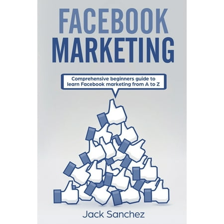 Facebook Marketing: Facebook Marketing : Comprehensive Beginners Guide to Learn Facebook Marketing from A to Z (Series #1) (Paperback)