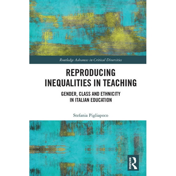 Routledge Advances in Critical Diversiti Reproducing Inequalities in Teaching: Gender, Class and Ethnicity in Italian Education, (Paperback)