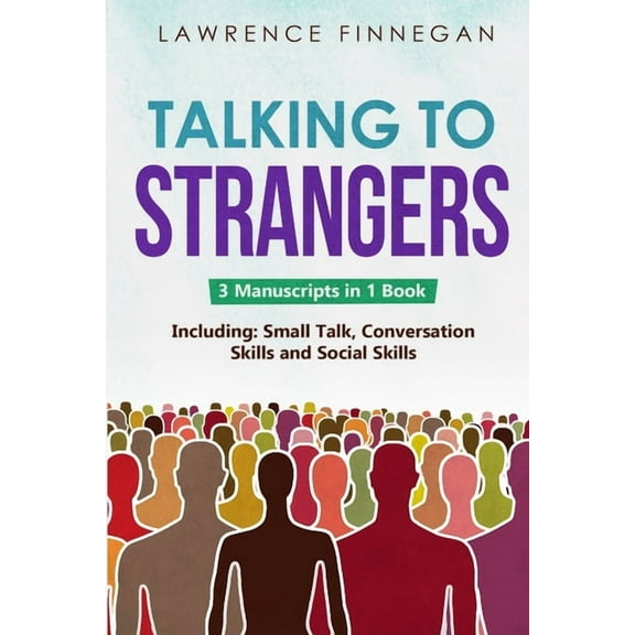 Communication Skills Talking to Strangers: 3-in-1 Guide to Master Personal Networking, Conversation Starters & How to Talk to Anyone, Book 23, (Paperback)