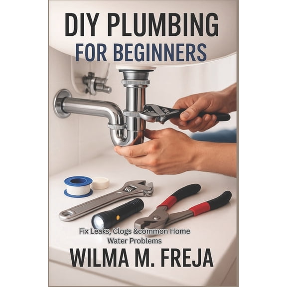 DIY Plumbing for Beginners: Fix Leaks, Clogs &common Home Water Problems, (Paperback)