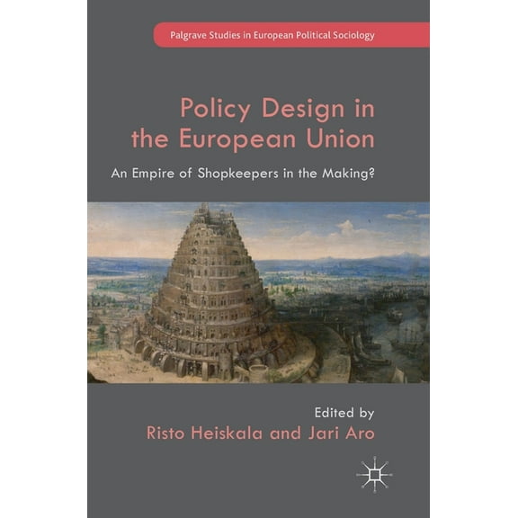 Palgrave Studies in European Political S Policy Design in the European Union: An Empire of Shopkeepers in the Making?, (Hardcover)