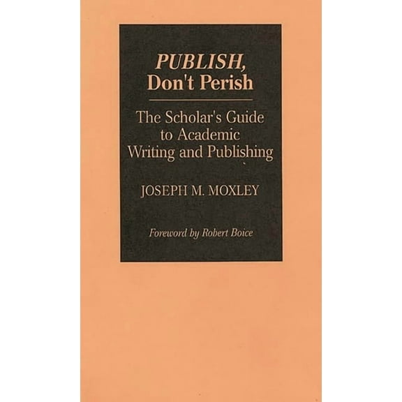 Publish, Don't Perish: The Scholar's Guide to Academic Writing and Publishing, (Paperback)