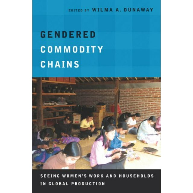 Gendered Commodity Chains: Seeing Women's Work and Households in Global Production