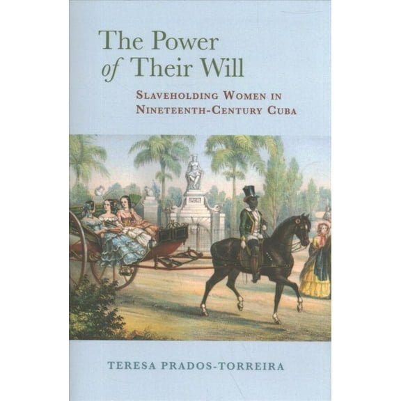 The Power of Their Will : Slaveholding Women in Nineteenth-Century Cuba (Edition 1) (Hardcover)