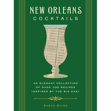 New Orleans Cocktails : An Elegant Collection of over 100 Recipes Inspired by the Big Easy