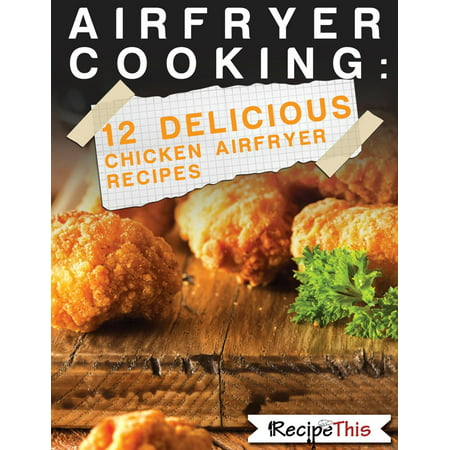 Air Fryer Cooking: 12 Delicious Chicken Air Fryer Recipes -