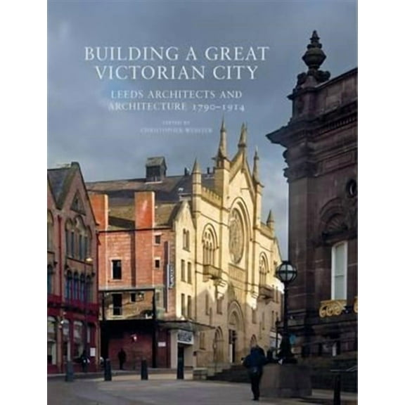 Building a Great Victorian City: Leeds Architects and Architecture 1790-1914 (Paperback)