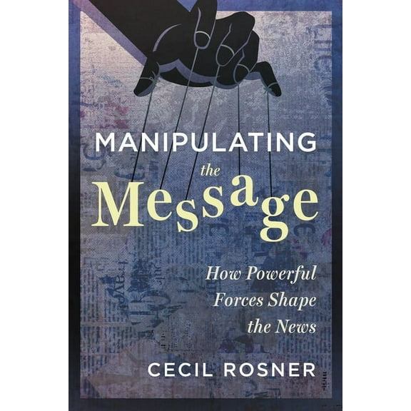 Manipulating the Message: How Powerful Forces Shape the News, (Paperback)