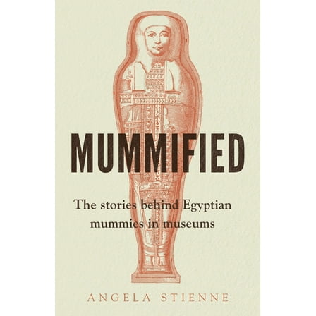 Mummified: The Stories Behind Egyptian Mummies in Museums, (Paperback)