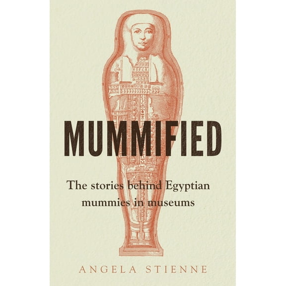 Mummified: The Stories Behind Egyptian Mummies in Museums, (Paperback)