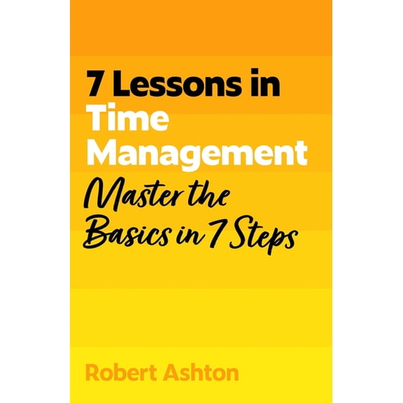 7 Lessons in Time Management: Master the Basics in 7 Steps, (Paperback)