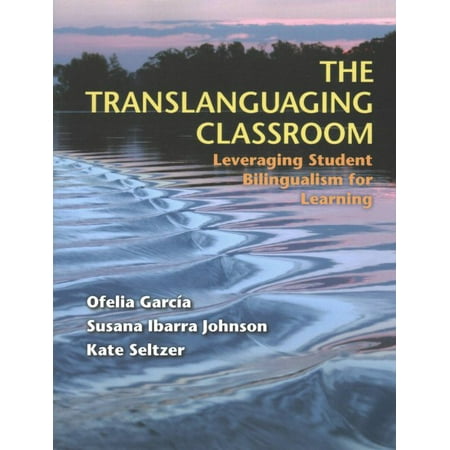 The Translanguaging Classroom : Leveraging Student Bilingualism for