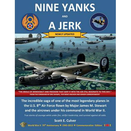 Nine Yanks and a Jerk : The Incredible Saga of One of the Most Legendary Planes in the U.S. 8th Air Force Flown by Major James M. Stewart and the Aircrews Under His Command in World War