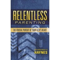 Relentless Parenting: The Crucial Pursuit of Your Teen's Heart (Paperback)