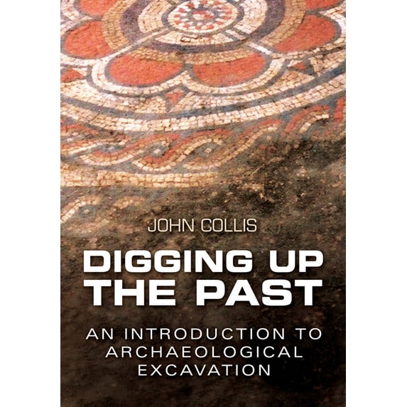 Pre-Owned Digging Up the Past: An Introduction to Archaeological Excavation (Paperback) 075093512X 9780750935128