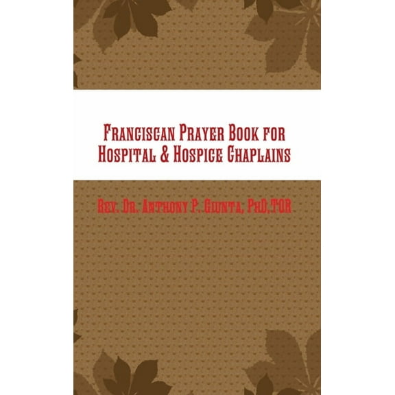 Franciscan Prayer Book for Hospital & Hospice Chaplains, (Hardcover)
