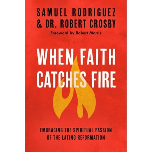 When Faith Catches Fire: Embracing the Spiritual Passion of the Latino Reformation (Paperback 9780735289680) by Samuel Rodriguez, Robert Crosby