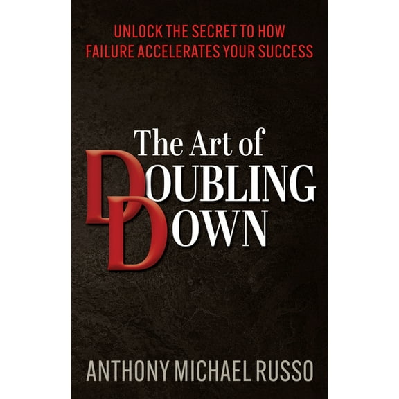 The Art of Doubling Down: Unlock the Secret to How Failure Accelerates Your Success, (Paperback)