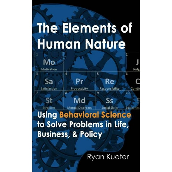 The Elements of Human Nature: Using Behavioral Science to Solve Problems in Life, Business, & Policy