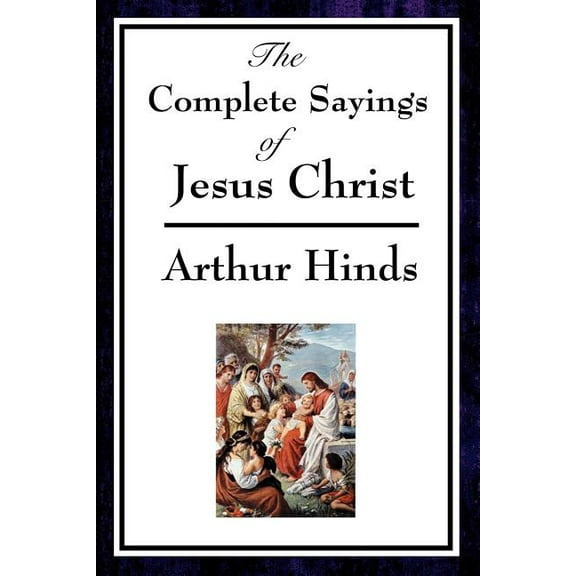 The Complete Sayings of Jesus Christ: Collected Teachings from the New Testament Gospels, (Paperback)