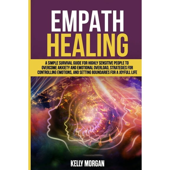 Empath Healing: A Simple Survival Guide for Highly Sensitive People to Overcome Anxiety and Emotional Overload, Strategies for Controlling Emotions, and Setting Boundaries for a Joyfull Life (Paperbac