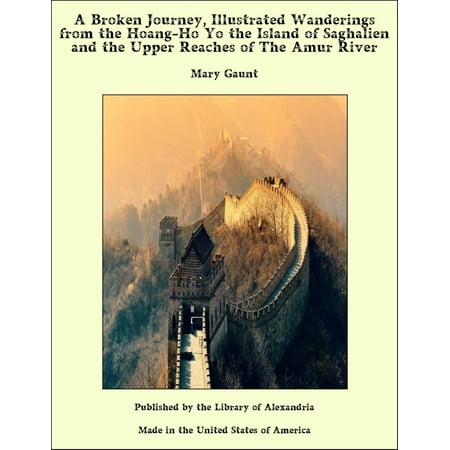 River Island Online A Broken Journey, Illustrated Wanderings from the Hoang-Ho Yo the Island of Saghalien and the Upper Reaches of The Amur River - eBook ()