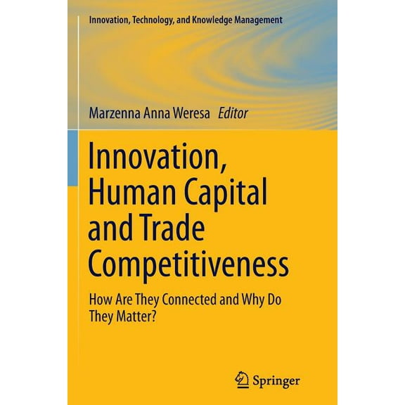 Innovation, Technology, and Knowledge Ma Innovation, Human Capital and Trade Competitiveness: How Are They Connected and Why Do They Matter?, (Paperback)